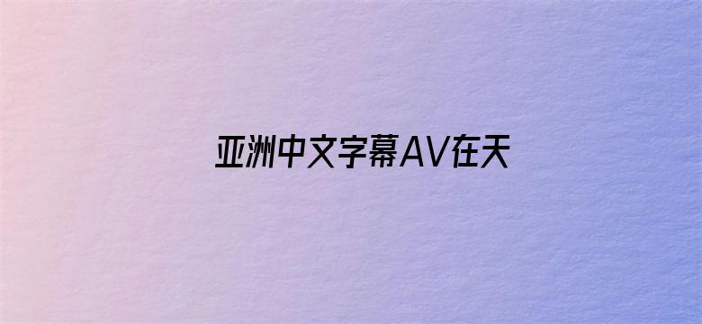 >亚洲中文字幕AV在天堂横幅海报图